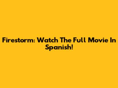 Firestorm: Watch The Full Movie In Spanish!