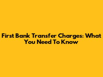 First Bank Transfer Charges: What You Need To Know