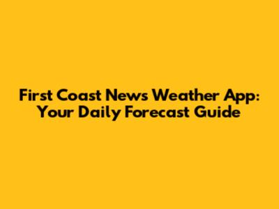 First Coast News Weather App: Your Daily Forecast Guide