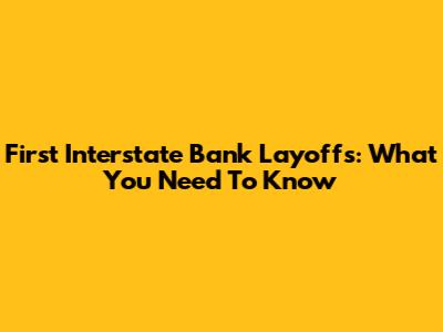 First Interstate Bank Layoffs: What You Need To Know