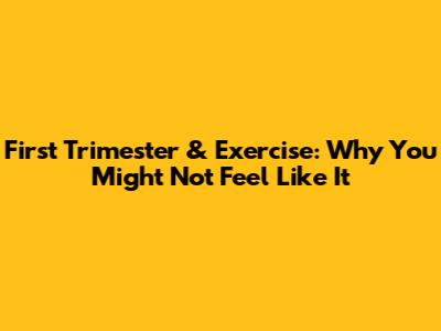 First Trimester & Exercise: Why You Might Not Feel Like It