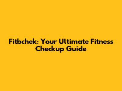 Fitbchek: Your Ultimate Fitness Checkup Guide