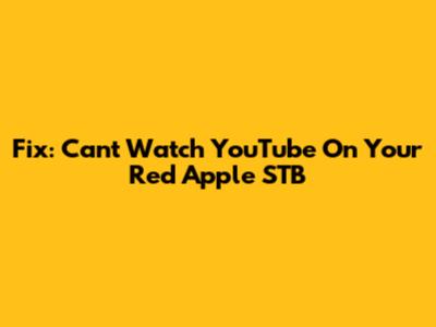Fix: Can't Watch YouTube On Your Red Apple STB