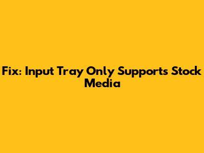 Fix: Input Tray Only Supports Stock Media