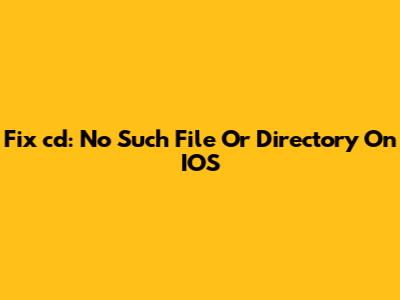 Fix 'cd: No Such File Or Directory' On IOS