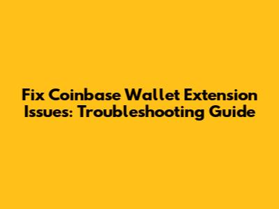 Fix Coinbase Wallet Extension Issues: Troubleshooting Guide