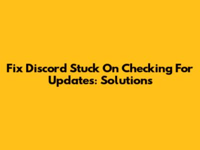 Fix Discord Stuck On Checking For Updates: Solutions