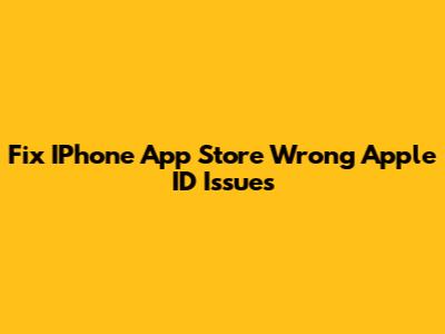 Fix IPhone App Store Wrong Apple ID Issues