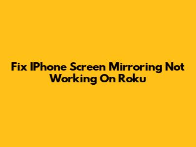 Fix IPhone Screen Mirroring Not Working On Roku