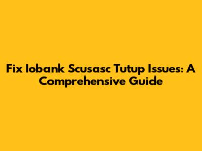 Fix Iobank Scusasc Tutup Issues: A Comprehensive Guide