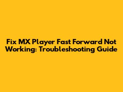 Fix MX Player Fast Forward Not Working: Troubleshooting Guide