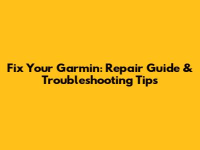 Fix Your Garmin: Repair Guide & Troubleshooting Tips