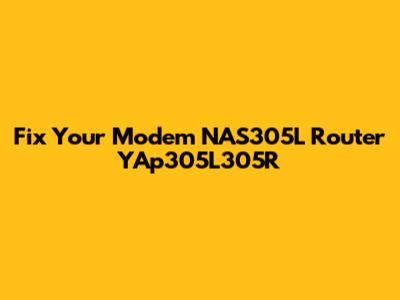 Fix Your Modem NAS305L Router YAp305L305R