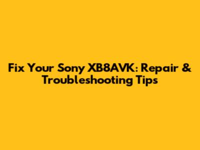 Fix Your Sony XB8AVK: Repair & Troubleshooting Tips