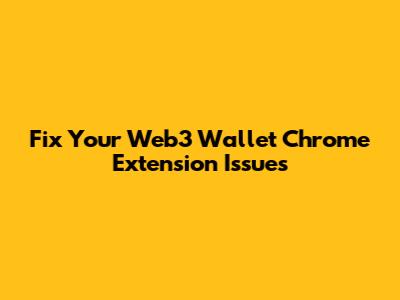 Fix Your Web3 Wallet Chrome Extension Issues