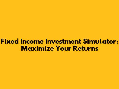 Fixed Income Investment Simulator: Maximize Your Returns