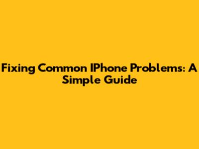 Fixing Common IPhone Problems: A Simple Guide