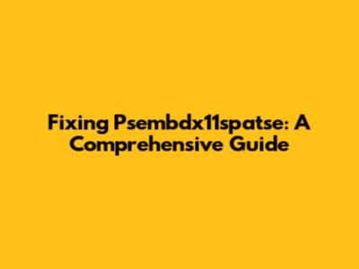Fixing Psembdx11spatse: A Comprehensive Guide