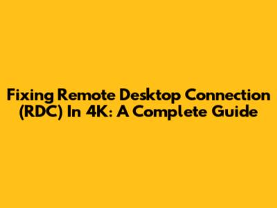 Fixing Remote Desktop Connection (RDC) In 4K: A Complete Guide