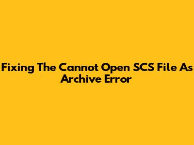 Fixing The 'Cannot Open SCS File As Archive' Error