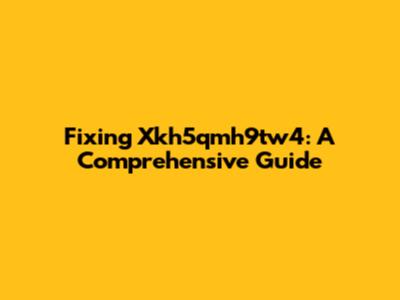 Fixing Xkh5qmh9tw4: A Comprehensive Guide