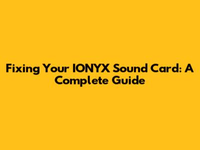 Fixing Your IONYX Sound Card: A Complete Guide