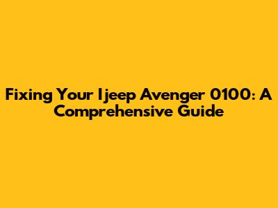 Fixing Your Ijeep Avenger 0100: A Comprehensive Guide