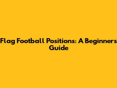Flag Football Positions: A Beginner's Guide