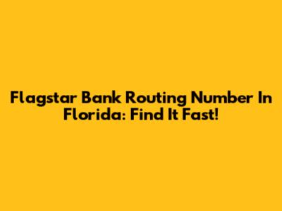 Flagstar Bank Routing Number In Florida: Find It Fast!