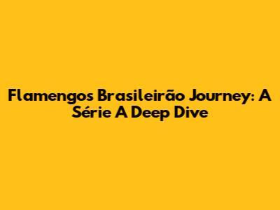 Flamengo's Brasileirão Journey: A Série A Deep Dive