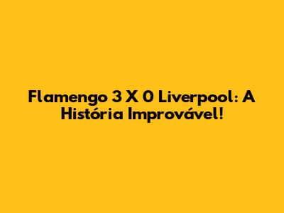 Flamengo 3 X 0 Liverpool: A História Improvável!
