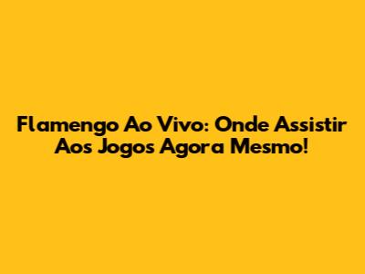 Flamengo Ao Vivo: Onde Assistir Aos Jogos Agora Mesmo!