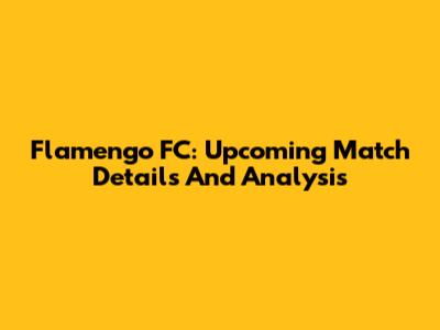Flamengo FC: Upcoming Match Details And Analysis