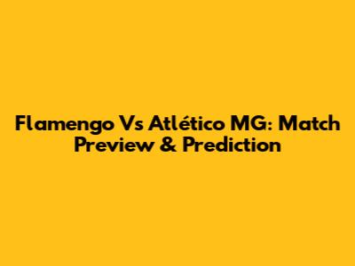Flamengo Vs Atlético MG: Match Preview & Prediction