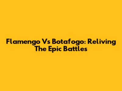 Flamengo Vs Botafogo: Reliving The Epic Battles