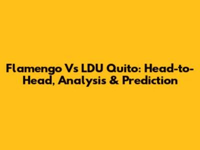 Flamengo Vs LDU Quito: Head-to-Head, Analysis & Prediction