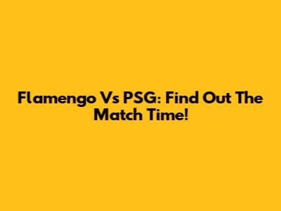 Flamengo Vs PSG: Find Out The Match Time!