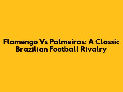 Flamengo Vs Palmeiras: A Classic Brazilian Football Rivalry