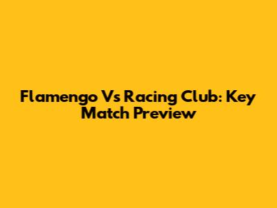 Flamengo Vs Racing Club: Key Match Preview