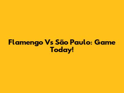 Flamengo Vs São Paulo: Game Today!