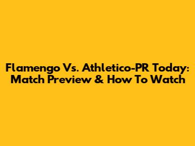 Flamengo Vs. Athletico-PR Today: Match Preview & How To Watch