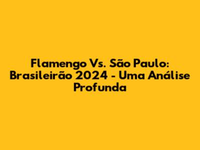 Flamengo Vs. São Paulo: Brasileirão 2024 - Uma Análise Profunda