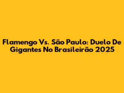 Flamengo Vs. São Paulo: Duelo De Gigantes No Brasileirão 2025