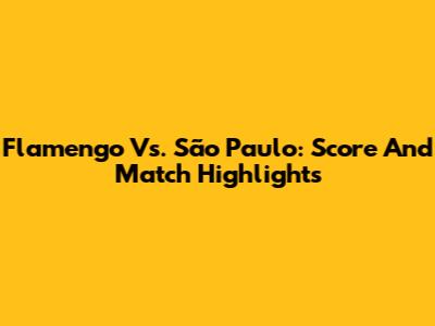 Flamengo Vs. São Paulo: Score And Match Highlights