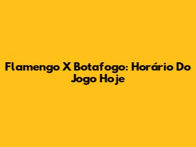 Flamengo X Botafogo: Horário Do Jogo Hoje