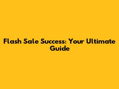 Flash Sale Success: Your Ultimate Guide