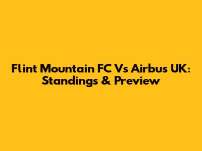 Flint Mountain FC Vs Airbus UK: Standings & Preview