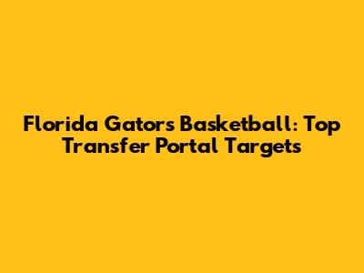 Florida Gators Basketball: Top Transfer Portal Targets
