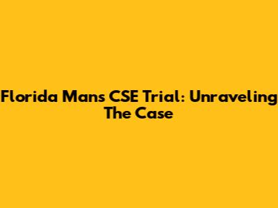 Florida Man's CSE Trial: Unraveling The Case