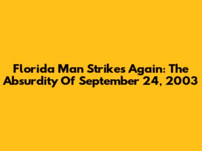Florida Man Strikes Again: The Absurdity Of September 24, 2003